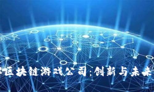 深入了解区块链游戏公司：创新与未来的交汇点