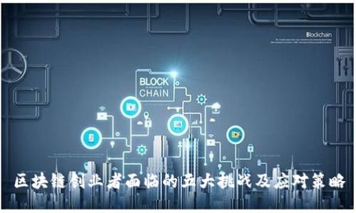 区块链创业者面临的五大挑战及应对策略