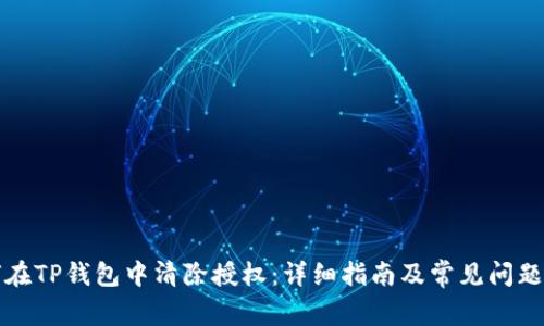 如何在TP钱包中清除授权：详细指南及常见问题解答
