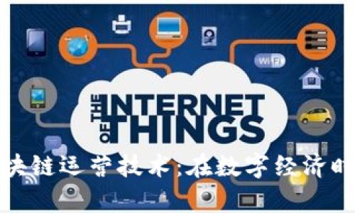 深入解析区块链运营技术：在数字经济时代的新机遇