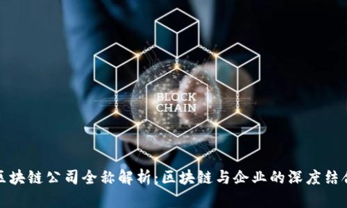 区块链公司全称解析：区块链与企业的深度结合