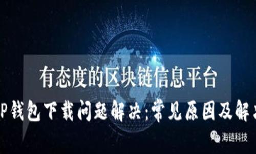 安卓TP钱包下载问题解决：常见原因及解决方法
