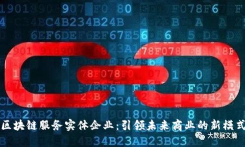 区块链服务实体企业：引领未来商业的新模式