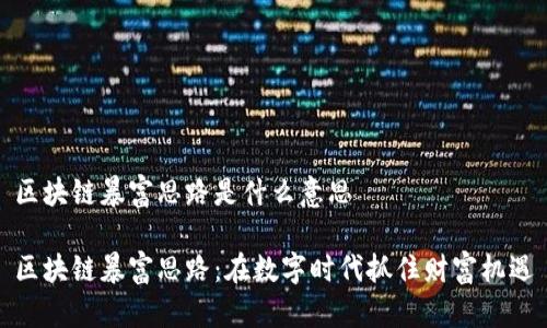 区块链暴富思路是什么意思

区块链暴富思路：在数字时代抓住财富机遇