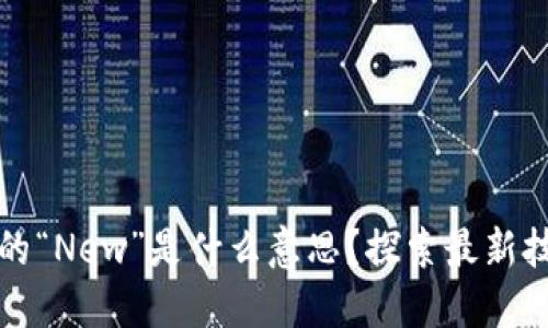 区块链中的“New”是什么意思？探索最新技术与趋势
